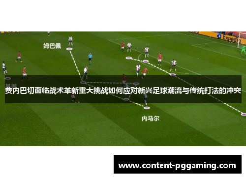 费内巴切面临战术革新重大挑战如何应对新兴足球潮流与传统打法的冲突 费内巴切面临战术革新重大挑战如何应对新兴足球潮流与传统打法的冲突