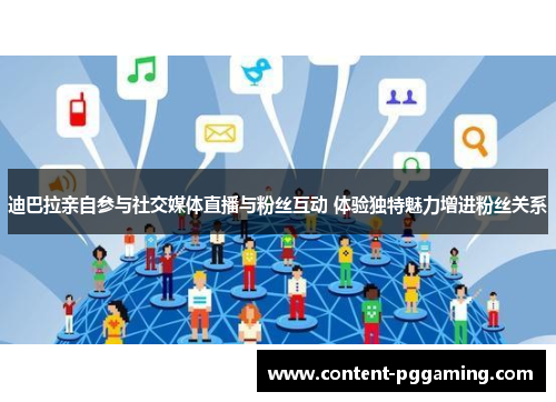 迪巴拉亲自参与社交媒体直播与粉丝互动 体验独特魅力增进粉丝关系