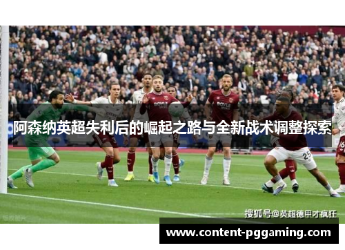 阿森纳英超失利后的崛起之路与全新战术调整探索
